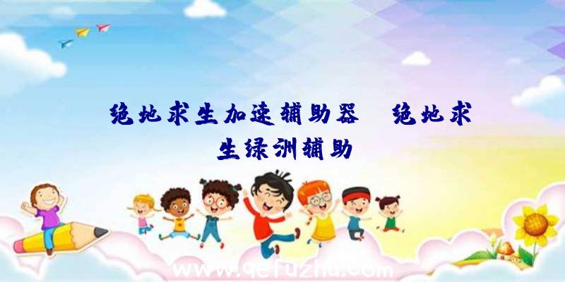 「绝地求生加速辅助器」|绝地求生绿洲辅助